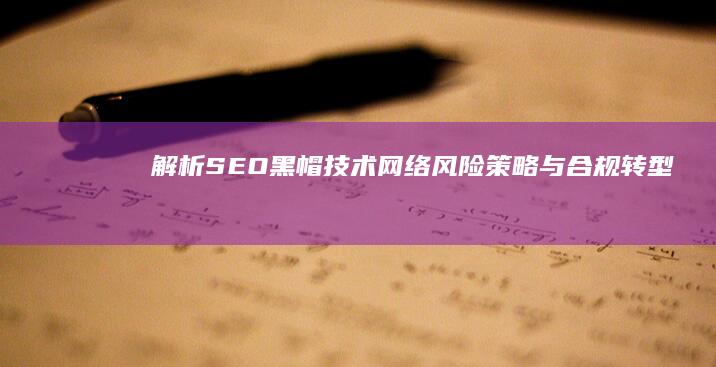 解析SEO黑帽技术网络：风险、策略与合规转型