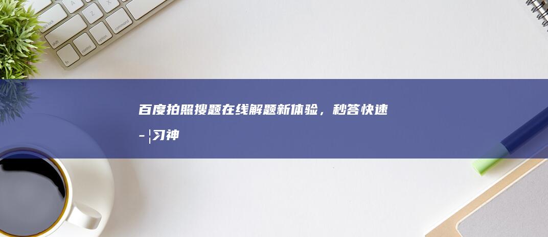 百度拍照搜题：在线解题新体验，秒答快速学习神器